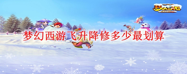 梦幻西游飞升降修多少最划算