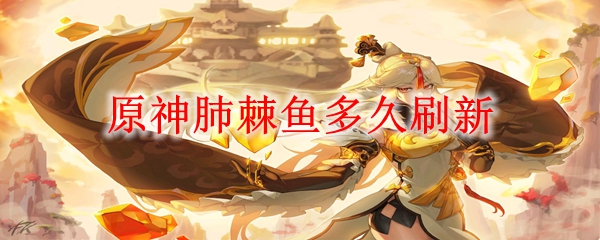 原神肺棘鱼多久刷新