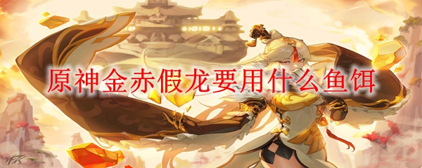 原神金赤假龙要用什么鱼饵