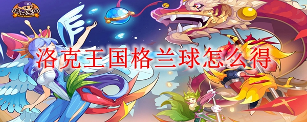 洛克王国格兰球怎么得