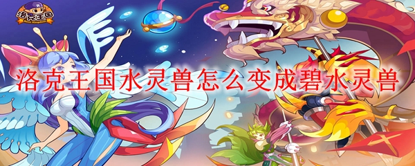 洛克王国水灵兽怎么变成碧水灵兽
