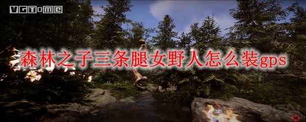 森林之子三条腿女野人怎么装gps