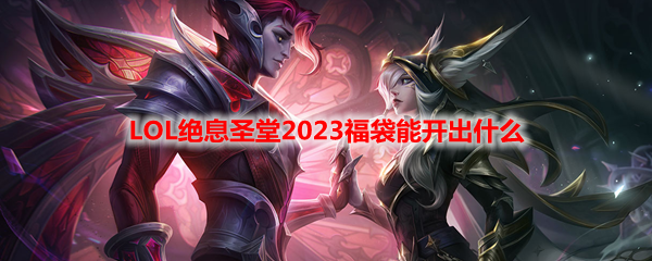 LOL绝息圣堂2023福袋能开出什么