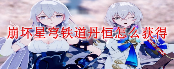 崩坏星穹铁道丹恒怎么获得