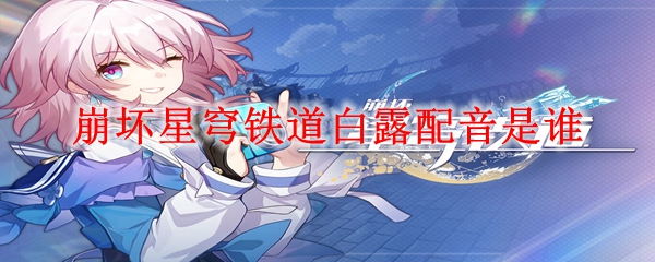 崩坏星穹铁道白露配音是谁