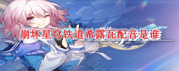 崩坏星穹铁道希露瓦配音是谁