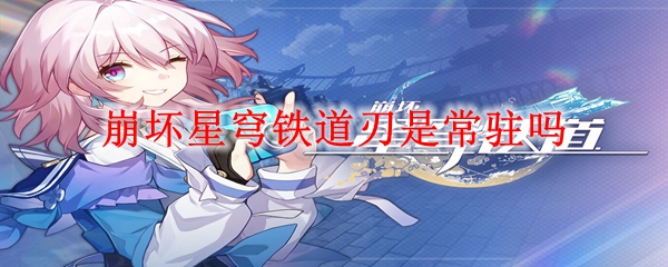 崩坏星穹铁道刃是常驻吗