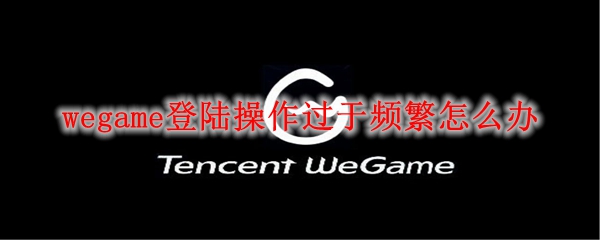 wegame登陆操作过于频繁怎么办