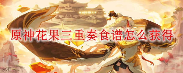 原神花果三重奏食谱怎么获得