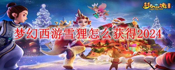 梦幻西游雪狸怎么获得2024