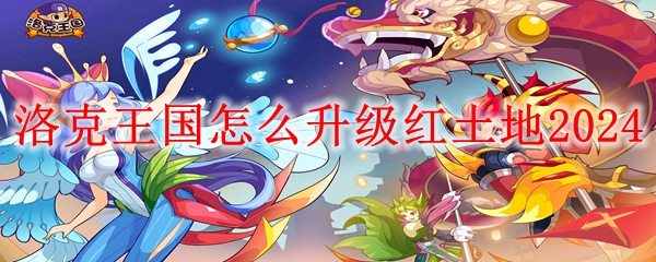 洛克王国怎么升级红土地2024