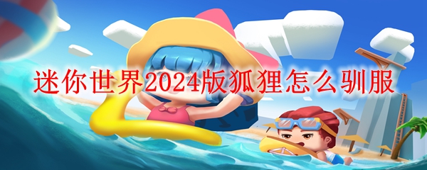 迷你世界2024版狐狸怎么驯服