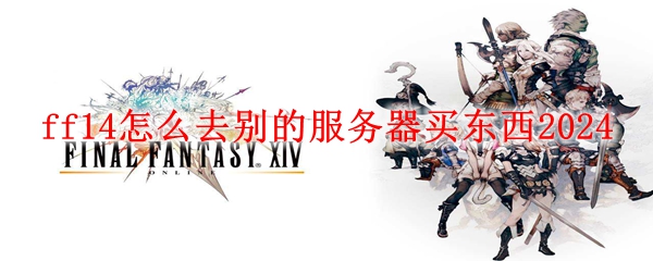 ff14怎么去别的服务器买东西2024