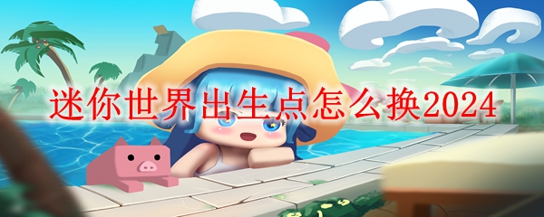 迷你世界出生点怎么换2024