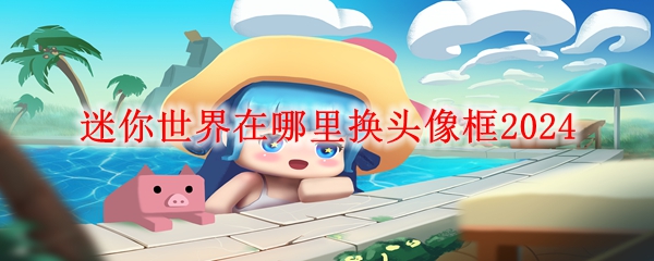 迷你世界在哪里换头像框2024