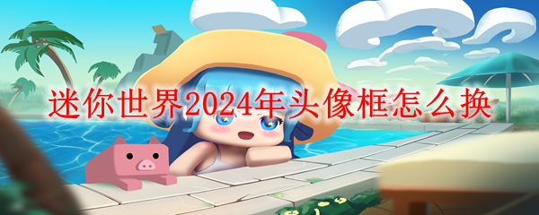 迷你世界2024年头像框怎么换