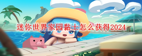 迷你世界家园黏土怎么获得2024