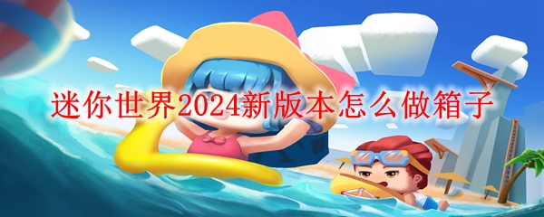 迷你世界2024新版本怎么做箱子