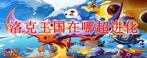 洛克王国在哪超进化2024