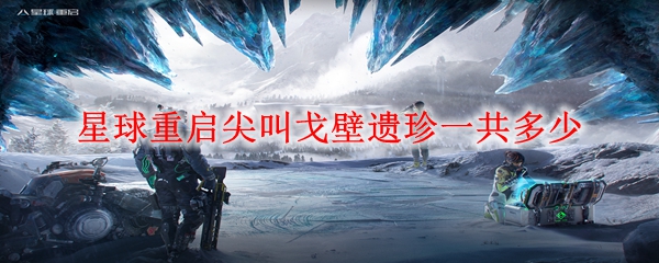 星球重启尖叫戈壁遗珍一共多少