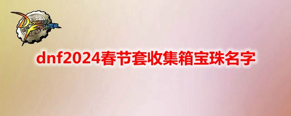 dnf2024春节套收集箱宝珠名字
