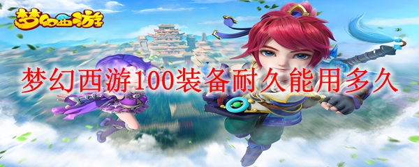 梦幻西游100装备耐久能用多久