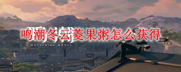 鸣潮冬云菱果粥怎么获得