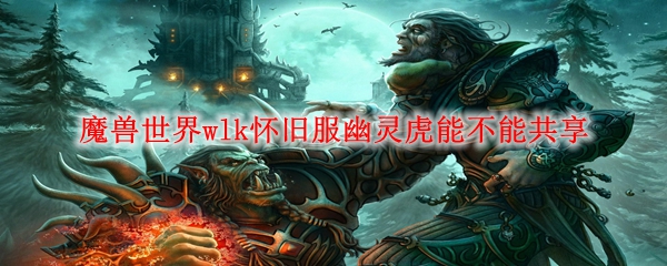 魔兽世界wlk怀旧服幽灵虎能不能共享