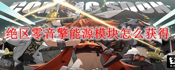 绝区零音擎能源模块怎么获得