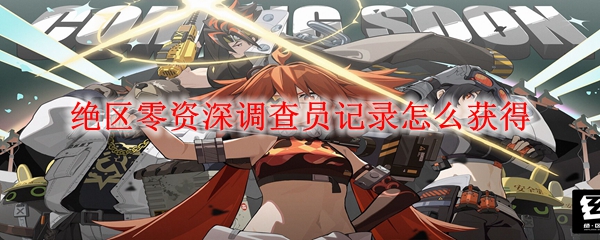 绝区零资深调查员记录怎么获得