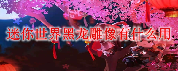迷你世界黑龙雕像有什么用