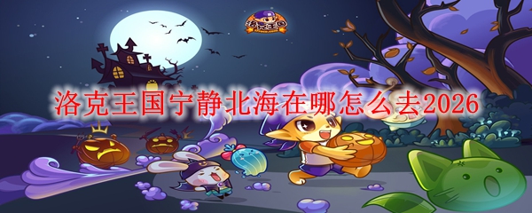 洛克王国宁静北海在哪怎么去2026