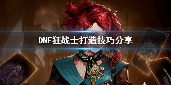 《DNF》狂战士打造技巧分享