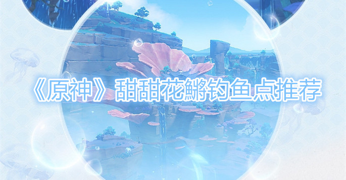 原神甜甜花鱂钓鱼点在哪