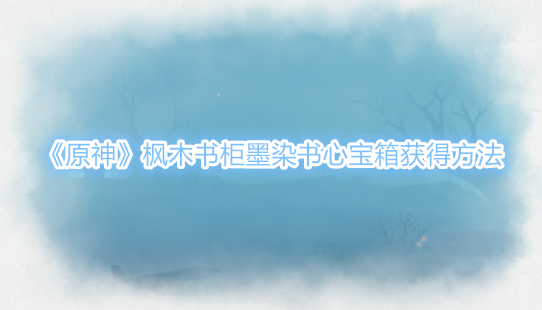 原神枫木书柜墨染书心宝箱怎么获得