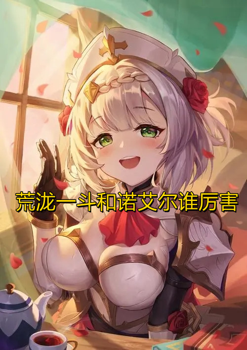 原神荒泷一斗和诺艾尔谁厉害