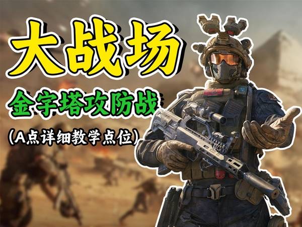 三角洲行动全面战场金字塔A区攻守点位推荐